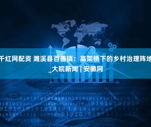 千红网配资 濉溪县百善镇：高架桥下的乡村治理阵地_大皖新闻 | 安徽网