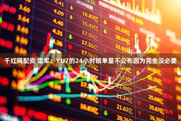 千红网配资 雷军：YU7的24小时锁单量不公布因为完全没必要