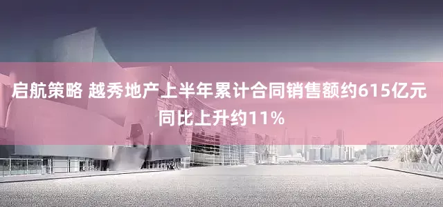 启航策略 越秀地产上半年累计合同销售额约615亿元 同比上升约11%
