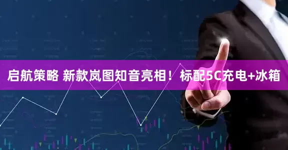 启航策略 新款岚图知音亮相！标配5C充电+冰箱