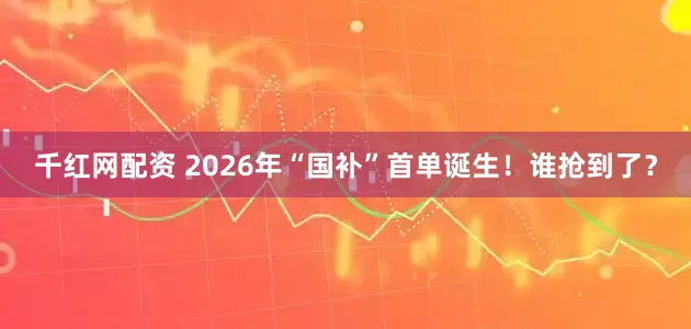 千红网配资 2026年“国补”首单诞生！谁抢到了？