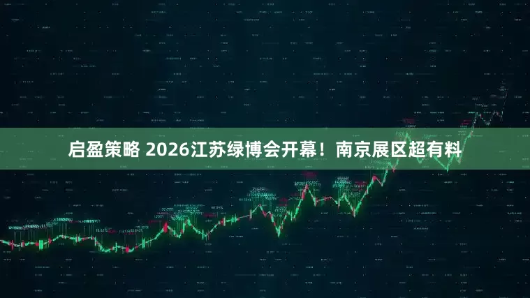 启盈策略 2026江苏绿博会开幕！南京展区超有料